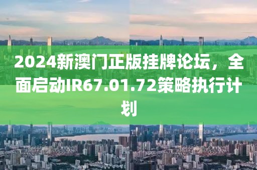 2024新澳門正版掛牌論壇，全面啟動(dòng)IR67.01.72策略執(zhí)行計(jì)劃