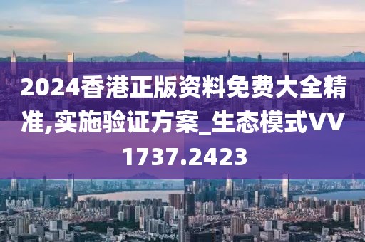 2024香港正版資料免費大全精準,實施驗證方案_生態(tài)模式VV1737.2423