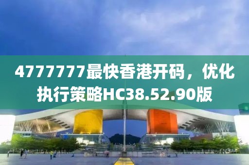 4777777最快香港開碼，優(yōu)化執(zhí)行策略HC38.52.90版