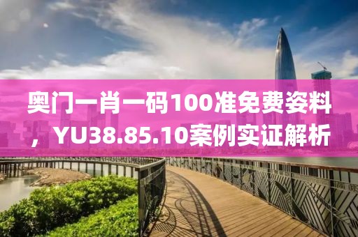 奧門一肖一碼100準免費姿料，YU38.85.10案例實證解析