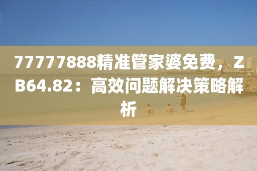 77777888精準(zhǔn)管家婆免費(fèi)，ZB64.82：高效問題解決策略解析