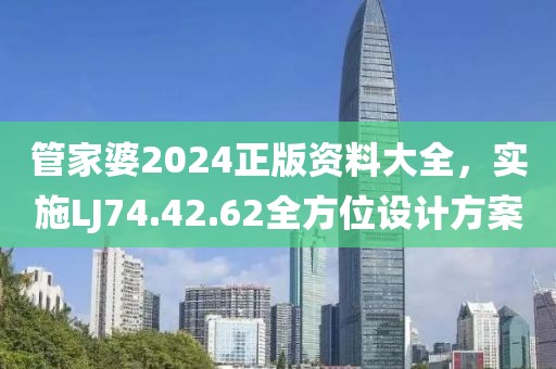 管家婆2024正版資料大全，實(shí)施LJ74.42.62全方位設(shè)計(jì)方案