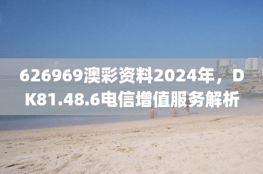 626969澳彩資料2024年，DK81.48.6電信增值服務(wù)解析