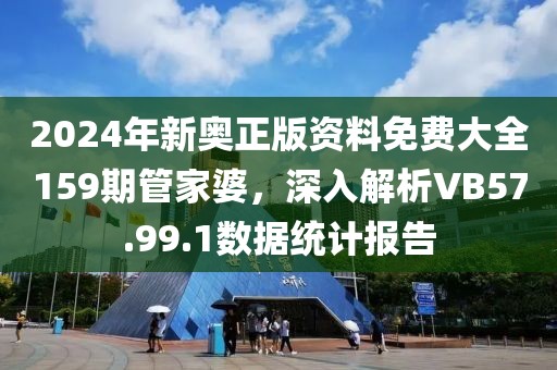 2024年新奧正版資料免費大全159期管家婆，深入解析VB57.99.1數(shù)據(jù)統(tǒng)計報告