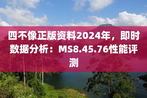 四不像正版資料2024年，即時(shí)數(shù)據(jù)分析：MS8.45.76性能評(píng)測(cè)