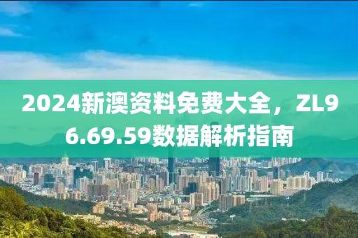 2024新澳資料免費大全，ZL96.69.59數(shù)據(jù)解析指南