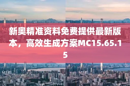 新奧精準資料免費提供最新版本，高效生成方案MC15.65.15