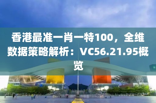 香港最準(zhǔn)一肖一特100，全維數(shù)據(jù)策略解析：VC56.21.95概覽