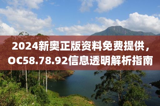 2024新奧正版資料免費(fèi)提供，OC58.78.92信息透明解析指南