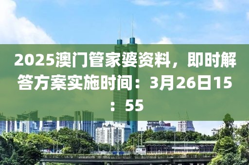 2025澳門管家婆資料，即時(shí)解答方案實(shí)施時(shí)間：3月26日15：55