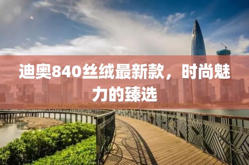 迪奧840絲絨最新款，時(shí)尚魅力的臻選