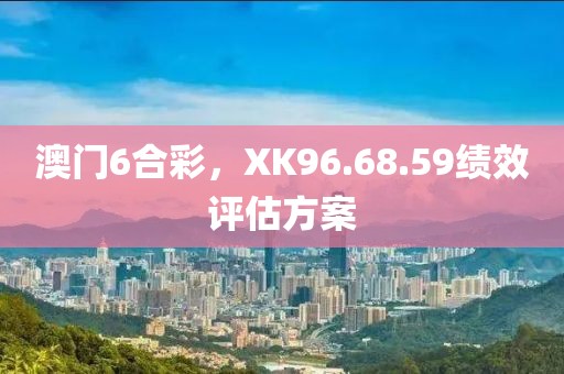 澳門6合彩，XK96.68.59績效評估方案