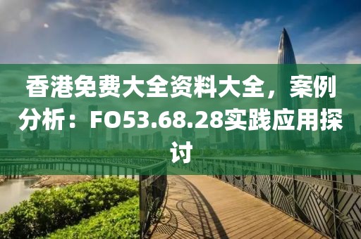 香港免費(fèi)大全資料大全，案例分析：FO53.68.28實(shí)踐應(yīng)用探討