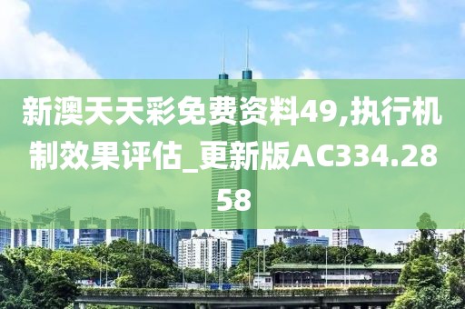 新澳天天彩免費資料49,執(zhí)行機制效果評估_更新版AC334.2858