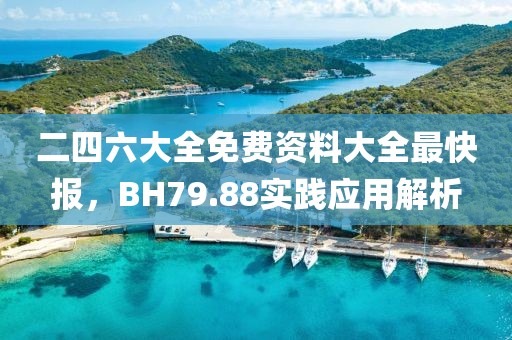 二四六大全免費資料大全最快報，BH79.88實踐應(yīng)用解析