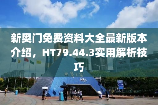 新奧門免費資料大全最新版本介紹，HT79.44.3實用解析技巧