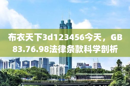 布衣天下3d123456今天，GB83.76.98法律條款科學剖析