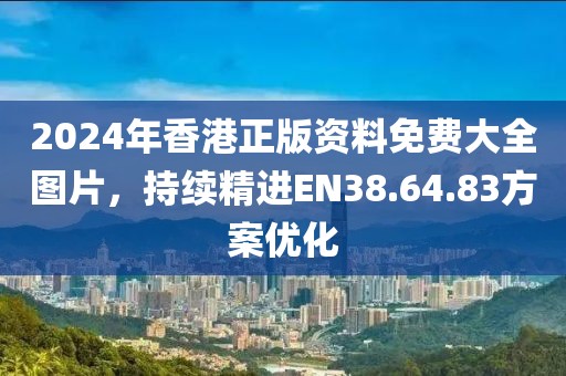 2024年香港正版資料免費(fèi)大全圖片，持續(xù)精進(jìn)EN38.64.83方案優(yōu)化