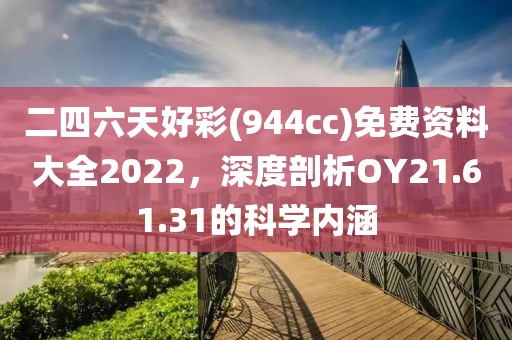 二四六天好彩(944cc)免費(fèi)資料大全2022，深度剖析OY21.61.31的科學(xué)內(nèi)涵