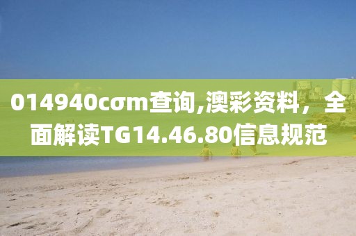 014940cσm查詢,澳彩資料，全面解讀TG14.46.80信息規(guī)范