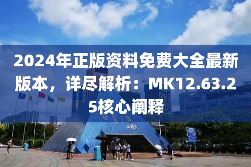 2024年正版資料免費大全最新版本，詳盡解析：MK12.63.25核心闡釋