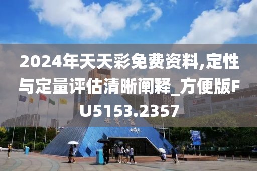 2024年天天彩免費(fèi)資料,定性與定量評(píng)估清晰闡釋_方便版FU5153.2357