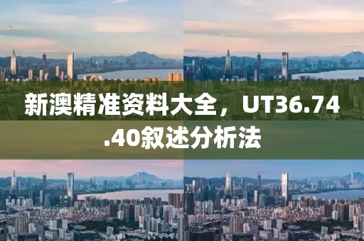 新澳精準資料大全，UT36.74.40敘述分析法