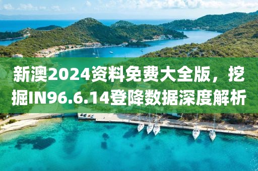 新澳2024資料免費(fèi)大全版，挖掘IN96.6.14登降數(shù)據(jù)深度解析