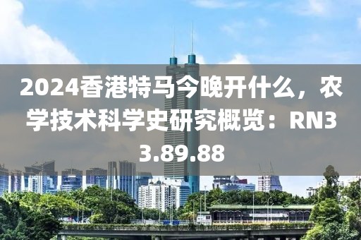 2024香港特馬今晚開什么，農(nóng)學(xué)技術(shù)科學(xué)史研究概覽：RN33.89.88