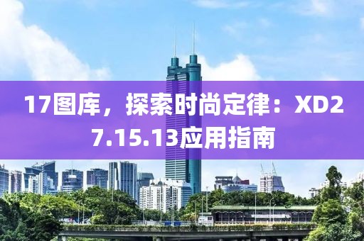 17圖庫(kù)，探索時(shí)尚定律：XD27.15.13應(yīng)用指南