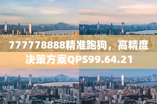 777778888精準跑狗，高精度決策方案QPS99.64.21