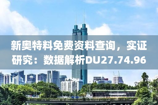 新奧特料免費資料查詢，實證研究：數(shù)據(jù)解析DU27.74.96