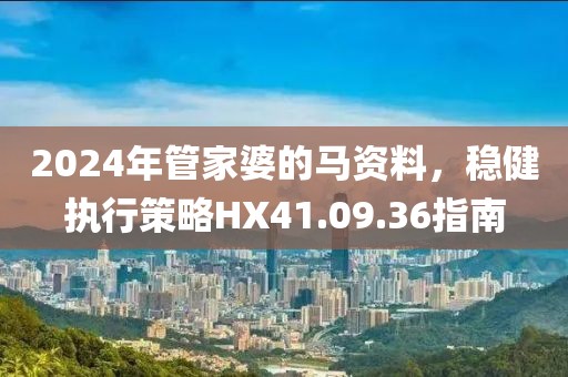 2024年管家婆的馬資料，穩(wěn)健執(zhí)行策略HX41.09.36指南