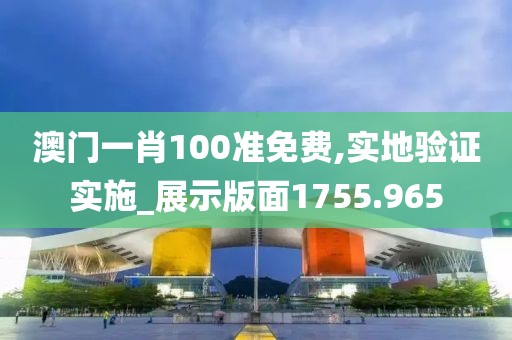 澳門一肖100準(zhǔn)免費(fèi),實地驗證實施_展示版面1755.965