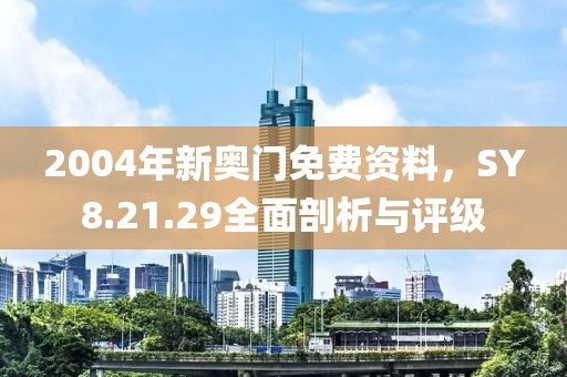 2004年新奧門(mén)免費(fèi)資料，SY8.21.29全面剖析與評(píng)級(jí)