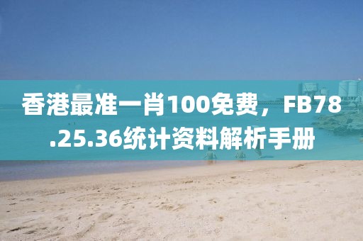 香港最準(zhǔn)一肖100免費(fèi)，F(xiàn)B78.25.36統(tǒng)計(jì)資料解析手冊