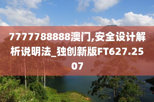 7777788888澳門,安全設(shè)計解析說明法_獨(dú)創(chuàng)新版FT627.2507