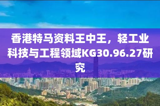 香港特馬資料王中王，輕工業(yè)科技與工程領(lǐng)域KG30.96.27研究