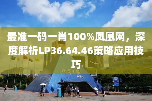 最準一碼一肖100%鳳凰網(wǎng)，深度解析LP36.64.46策略應(yīng)用技巧