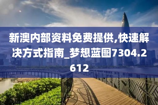 新澳內(nèi)部資料免費提供,快速解決方式指南_夢想藍(lán)圖7304.2612