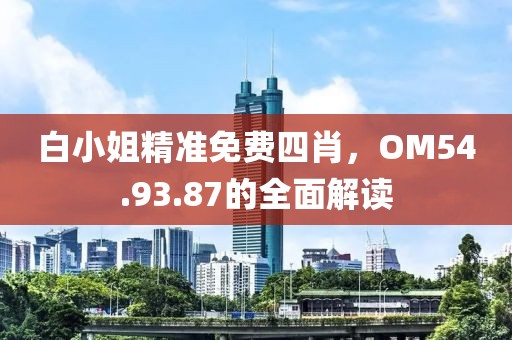 白小姐精準(zhǔn)免費(fèi)四肖，OM54.93.87的全面解讀