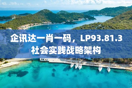 企訊達(dá)一肖一碼，LP93.81.3社會(huì)實(shí)踐戰(zhàn)略架構(gòu)