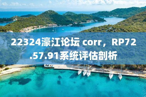 22324濠江論壇 corr，RP72.57.91系統(tǒng)評估剖析