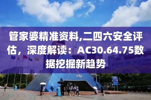 管家婆精準資料,二四六安全評估，深度解讀：AC30.64.75數(shù)據(jù)挖掘新趨勢