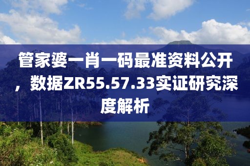 管家婆一肖一碼最準(zhǔn)資料公開(kāi)，數(shù)據(jù)ZR55.57.33實(shí)證研究深度解析