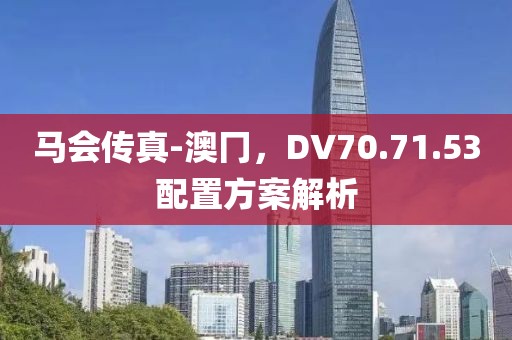 馬會傳真-澳冂，DV70.71.53配置方案解析