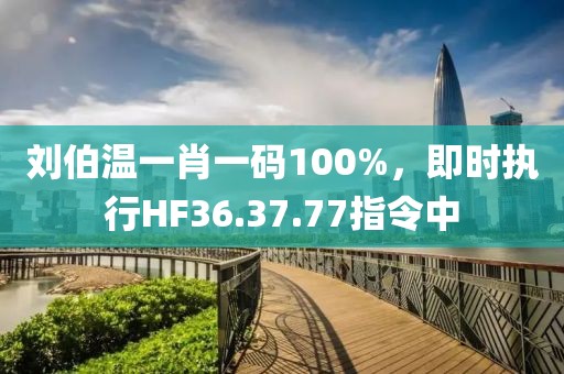 劉伯溫一肖一碼100%，即時(shí)執(zhí)行HF36.37.77指令中