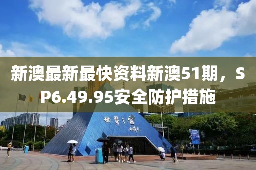 新澳最新最快資料新澳51期，SP6.49.95安全防護(hù)措施