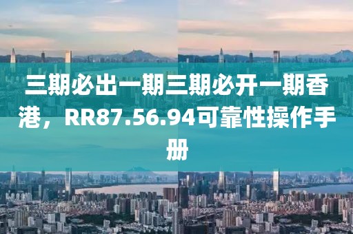 三期必出一期三期必開一期香港，RR87.56.94可靠性操作手冊