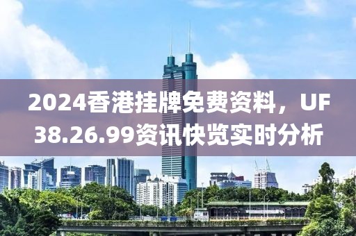 2024香港掛牌免費(fèi)資料，UF38.26.99資訊快覽實(shí)時(shí)分析